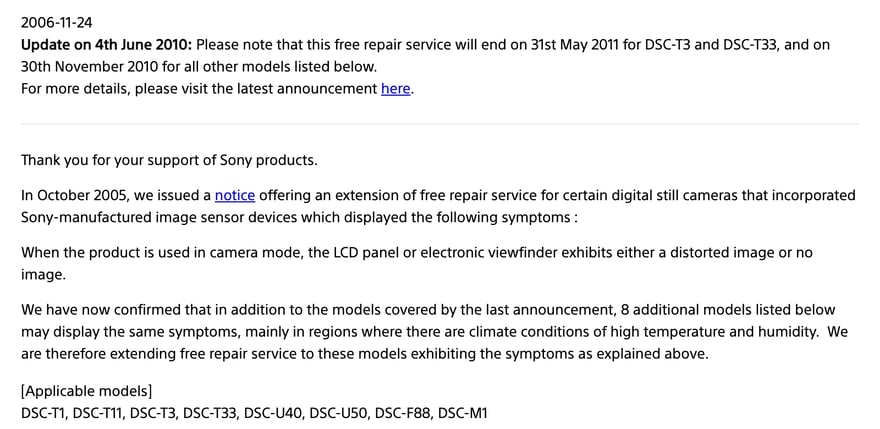 Sony एशिया की आधिकारिक वेबसाइट पर 24 नवंबर 2006 की सूचना “Notice to Owners of Sony Digital Still Cameras”: सबसे ऊपर 4 जून 2010 का अपडेट, जिसमें लिखा है कि यह मुफ़्त मरम्मत DSC-T3 और DSC-T33 के लिए 31 मई 2011 को और बाक़ी मॉडलों के लिए 30 नवंबर 2010 को ख़त्म होगी; मुख्य पाठ में लिखा है कि अक्टूबर 2005 में कुछ मॉडलों की मुफ़्त मरम्मत बढ़ाई गई थी, लक्षण LCD स्क्रीन या इलेक्ट्रॉनिक व्यूफ़ाइंडर में तस्वीर का टेढ़ा होना या न दिखना है, और इस बार पुष्टि हुई कि 8 और मॉडलों में यही लक्षण आ सकते हैं, मुख्य रूप से गर्म और नम इलाक़ों में; “Applicable models” में DSC-T1, DSC-T11, DSC-T3, DSC-T33, DSC-U40, DSC-U50, DSC-F88 और DSC-M1 हैं।