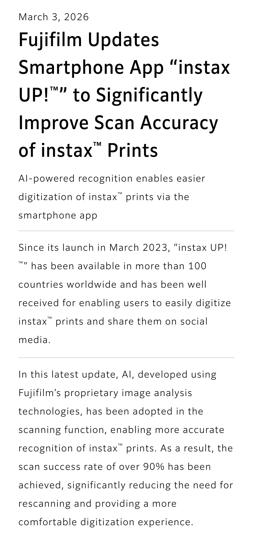 Fujifilm की 3 मार्च 2026 की प्रेस विज्ञप्ति “Fujifilm Updates Smartphone App “instax UP!” to Significantly Improve Scan Accuracy of instax Prints”, दो अंश: instax UP! मार्च 2023 में लॉन्च हुआ और 100 से अधिक देशों में उपलब्ध है; इस अपडेट में स्कैन फ़ंक्शन में AI का इस्तेमाल किया गया है और स्कैन की सफलता दर 90% से अधिक है।